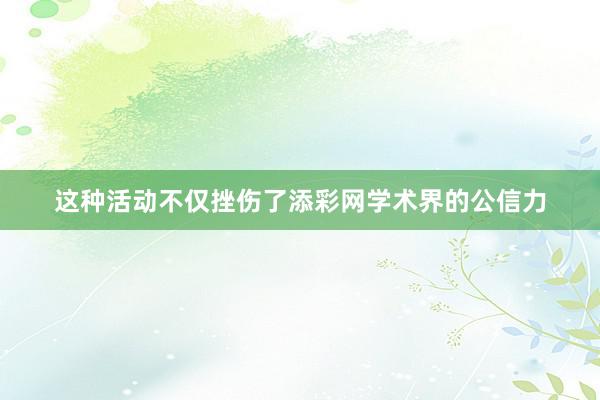 这种活动不仅挫伤了添彩网学术界的公信力